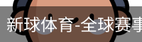 新球体育-全球赛事资讯与实时数据平台|足球篮球网球电竞